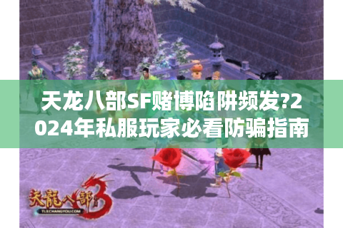 天龙八部SF赌博陷阱频发?2024年私服玩家必看防骗指南 天龙八部SF赌博陷阱频发?2024年私服玩家必看防骗指南