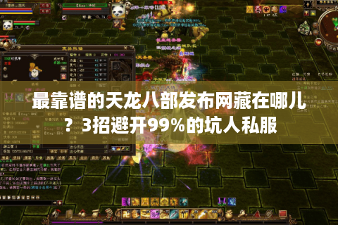 最靠谱的天龙八部发布网藏在哪儿？3招避开99%的坑人私服