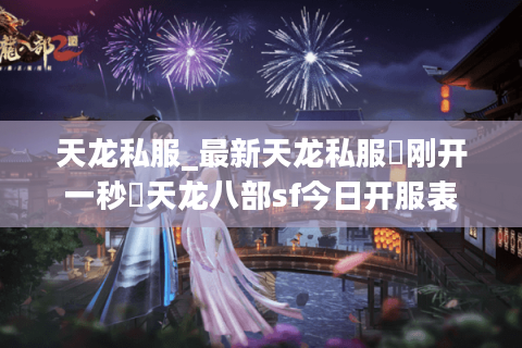 天龙私服_最新天龙私服▷刚开一秒◁天龙八部sf今日开服表