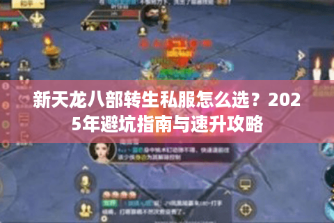 新天龙八部转生私服怎么选？2025年避坑指南与速升攻略