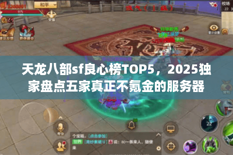天龙八部sf良心榜TOP5，2025独家盘点五家真正不氪金的服务器