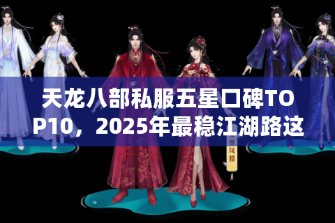 天龙八部私服五星口碑TOP10，2025年最稳江湖路这样闯！