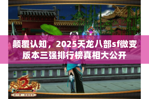 颠覆认知，2025天龙八部sf微变版本三强排行榜真相大公开