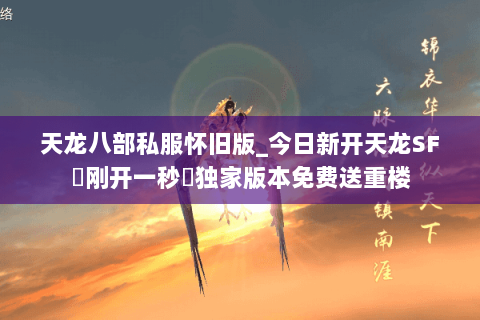 天龙八部私服怀旧版_今日新开天龙SF▷刚开一秒◁独家版本免费送重楼