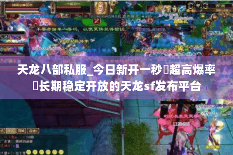 天龙八部私服_今日新开一秒▷超高爆率◁长期稳定开放的天龙sf发布平台