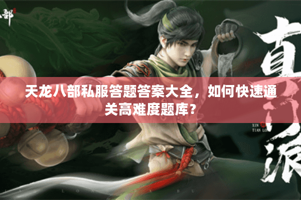 天龙八部私服答题答案大全，如何快速通关高难度题库？