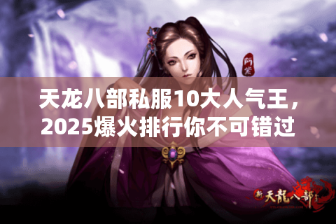 天龙八部私服10大人气王，2025爆火排行你不可错过