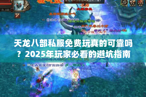 天龙八部私服免费玩真的可靠吗？2025年玩家必看的避坑指南