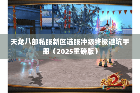 天龙八部私服新区选服冲级终极避坑手册（2025重磅版）