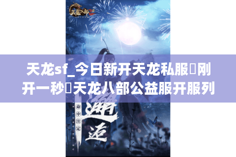 天龙sf_今日新开天龙私服▷刚开一秒◁天龙八部公益服开服列表
