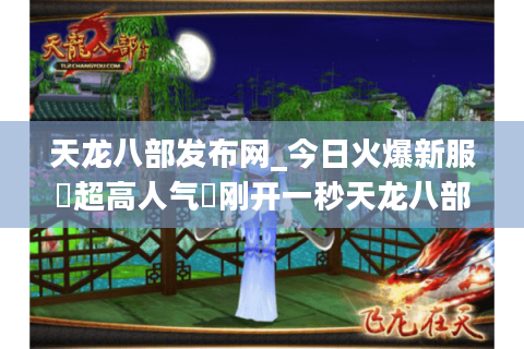 天龙八部发布网_今日火爆新服▷超高人气◁刚开一秒天龙八部sf开服列表实时更新