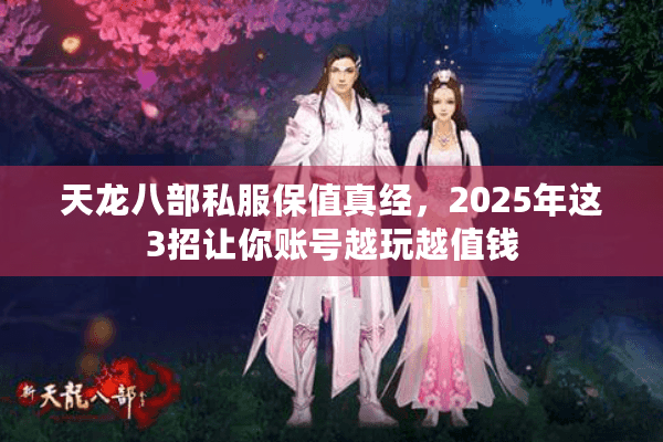 天龙八部私服保值真经，2025年这3招让你账号越玩越值钱