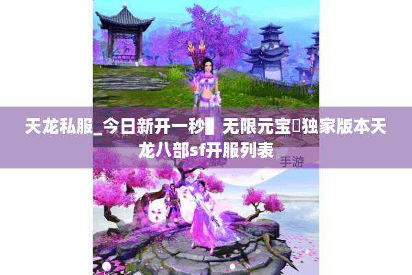 天龙私服_今日新开一秒▌无限元宝◀独家版本天龙八部sf开服列表