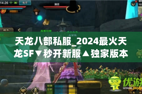 天龙八部私服_2024最火天龙SF▼秒开新服▲独家版本大全—今日新开天龙八部公益服列表