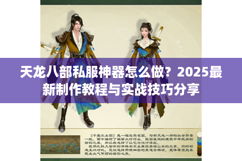 天龙八部私服神器怎么做?2025最新制作教程与实战技巧分享 天龙八部私服神器怎么做?2025最新制作教程与实战技巧分享