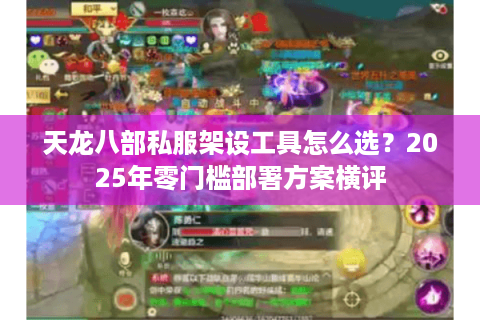 天龙八部私服架设工具怎么选？2025年零门槛部署方案横评