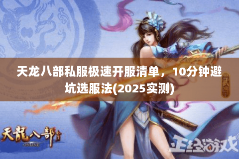 天龙八部私服极速开服清单，10分钟避坑选服法(2025实测)