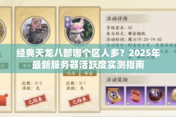 经典天龙八部哪个区人多?2025年最新服务器活跃度实测指南 经典天龙八部哪个区人多?2025年最新服务器活跃度实测指南