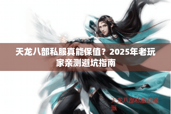 天龙八部私服真能保值？2025年老玩家亲测避坑指南