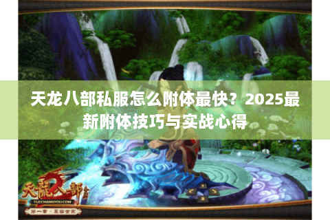 天龙八部私服怎么附体最快？2025最新附体技巧与实战心得