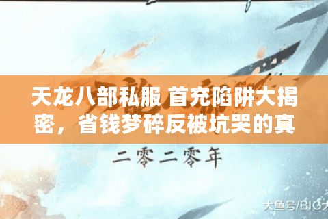 天龙八部私服 首充陷阱大揭密，省钱梦碎反被坑哭的真相风暴