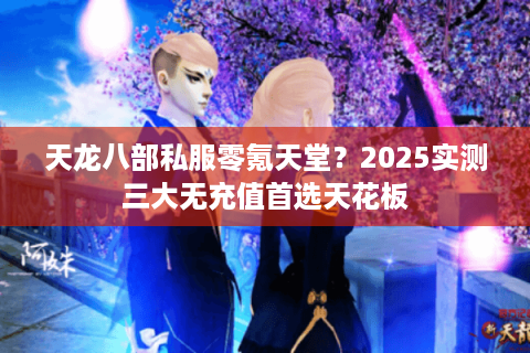 天龙八部私服零氪天堂？2025实测三大无充值首选天花板