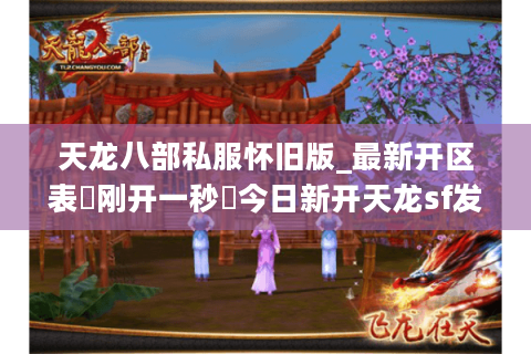 天龙八部私服怀旧版_最新开区表▷刚开一秒◁今日新开天龙sf发布网