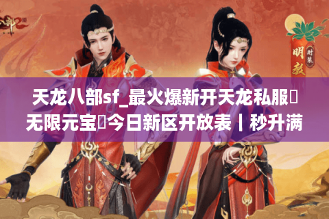 天龙八部sf_最火爆新开天龙私服▻无限元宝◅今日新区开放表｜秒升满级｜BOSS爆真充
