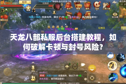 天龙八部私服后台搭建教程，如何破解卡顿与封号风险？