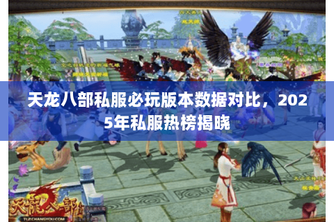 天龙八部私服必玩版本数据对比，2025年私服热榜揭晓