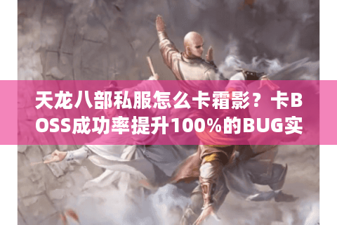天龙八部私服怎么卡霜影?卡BOSS成功率提升100%的BUG实战解析 天龙八部私服怎么卡霜影?卡BOSS成功率提升100%的BUG实战解析