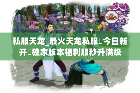 私服天龙_最火天龙私服▷今日新开◁独家版本福利服秒升满级