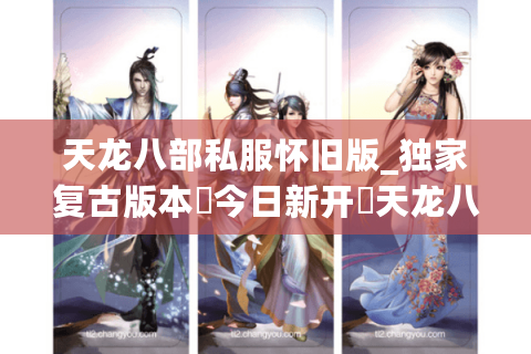 天龙八部私服怀旧版_独家复古版本▷今日新开◁天龙八部sf开服信息实时更新