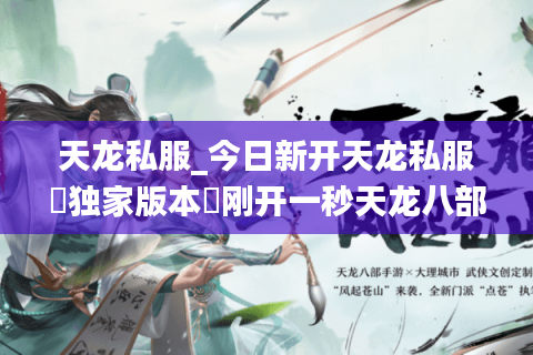 天龙私服_今日新开天龙私服▷独家版本◁刚开一秒天龙八部sf开服表