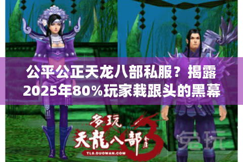 公平公正天龙八部私服？揭露2025年80%玩家栽跟头的黑幕