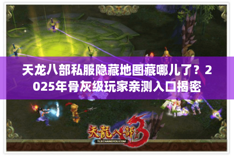 天龙八部私服隐藏地图藏哪儿了？2025年骨灰级玩家亲测入口揭密