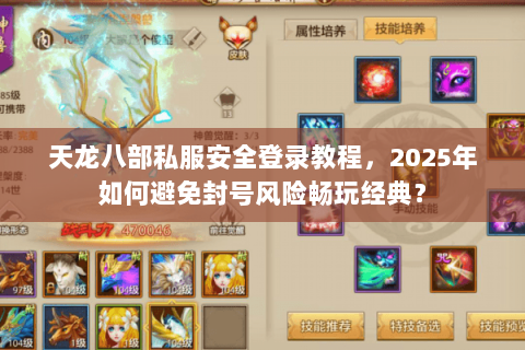 天龙八部私服安全登录教程，2025年如何避免封号风险畅玩经典？