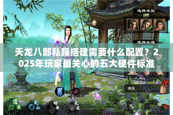 天龙八部私服搭建需要什么配置?2025年玩家最关心的五大硬件标准 天龙八部私服搭建需要什么配置?2025年玩家最关心的五大硬件标准