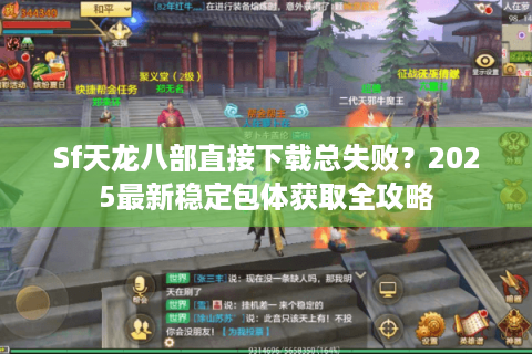 Sf天龙八部直接下载总失败？2025最新稳定包体获取全攻略