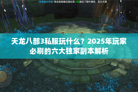 天龙八部3私服玩什么？2025年玩家必刷的六大独家副本解析