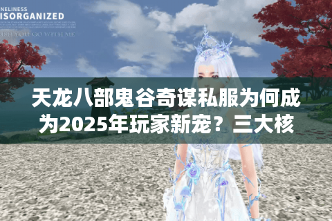 天龙八部鬼谷奇谋私服为何成为2025年玩家新宠？三大核心玩法解析