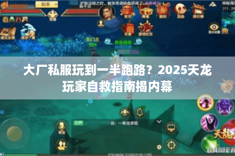 大厂私服玩到一半跑路？2025天龙玩家自救指南揭内幕