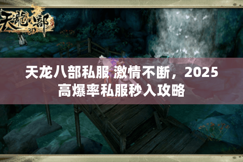 天龙八部私服 激情不断，2025高爆率私服秒入攻略