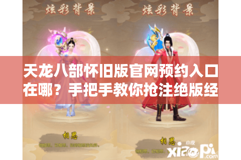 天龙八部怀旧版官网预约入口在哪？手把手教你抢注绝版经典服