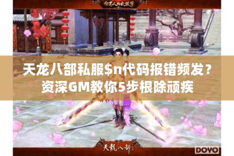 天龙八部私服$n代码报错频发？资深GM教你5步根除顽疾