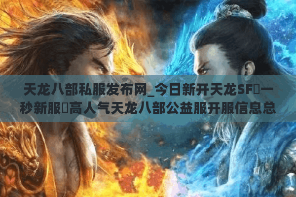 天龙八部私服发布网_今日新开天龙SF▷一秒新服◁高人气天龙八部公益服开服信息总汇