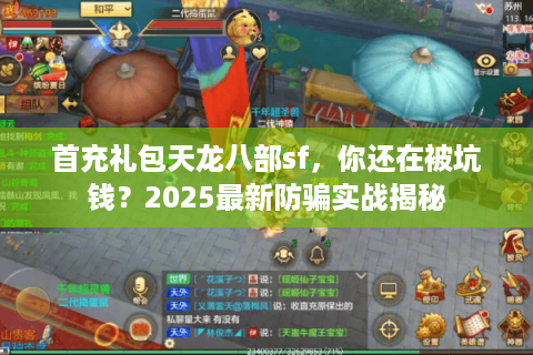 首充礼包天龙八部sf，你还在被坑钱？2025最新防骗实战揭秘