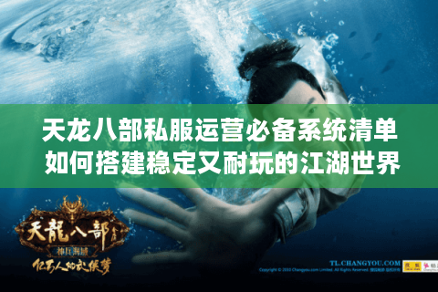 天龙八部私服运营必备系统清单 如何搭建稳定又耐玩的江湖世界？