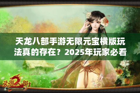 天龙八部手游无限元宝横版玩法真的存在？2025年玩家必看避坑指南