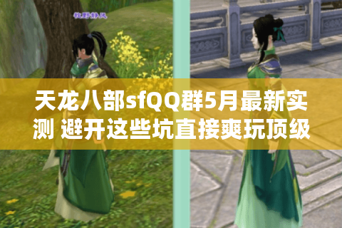 天龙八部sfQQ群5月最新实测 避开这些坑直接爽玩顶级私服